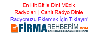 En+Hit+Bitlis+Dini+Müzik+Radyoları+|+Canlı+Radyo+Dinle Radyonuzu+Eklemek+İçin+Tıklayın!